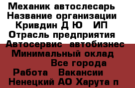 Механик-автослесарь › Название организации ­ Кривдин Д.Ю., ИП › Отрасль предприятия ­ Автосервис, автобизнес › Минимальный оклад ­ 40 000 - Все города Работа » Вакансии   . Ненецкий АО,Харута п.